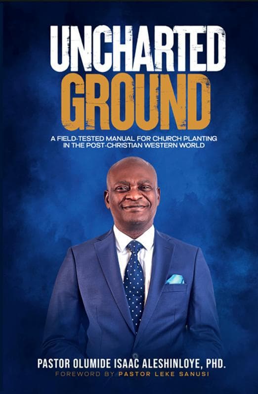 Book cover: Uncharted Ground, a field-tested manual for church planting in the post-Christian Western world, by Pastor Olumide Isaac Aleshinloye, PhD. Foreword by Pastor Leke Sanusi.